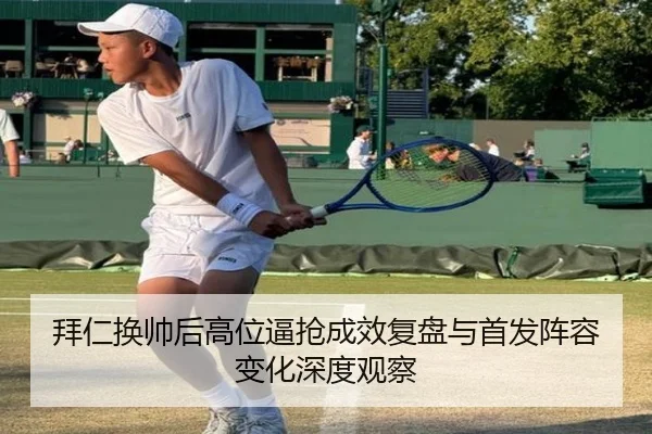 拜仁换帅后高位逼抢成效复盘与首发阵容变化深度观察